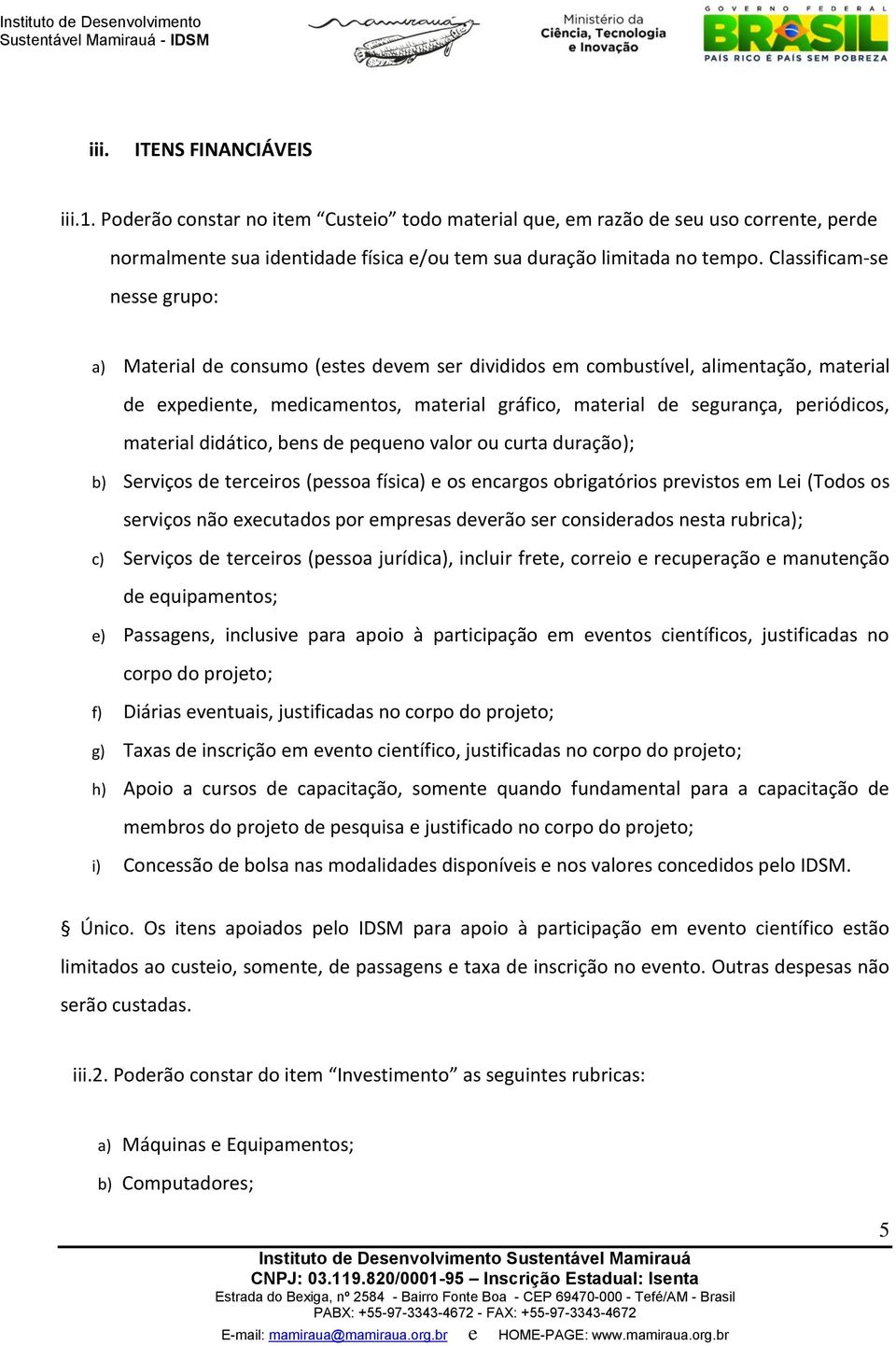 material didático, bens de pequeno valor ou curta duração); b) Serviços de terceiros (pessoa física) e os encargos obrigatórios previstos em Lei (Todos os serviços não executados por empresas deverão