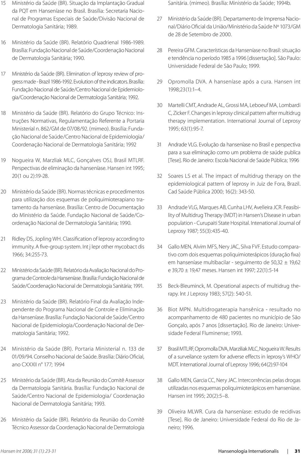 Brasília: Fundação Nacional de Saúde/Coordenação Nacional de Dermatologia Sanitária; 1990. 17 Ministério da Saúde (BR). Elimination of leprosy review of progress made - Brazil 1986-1992.