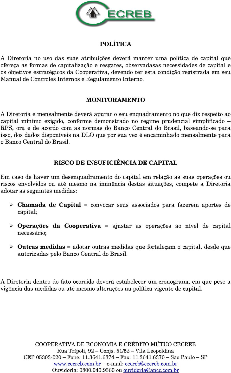 MONITORAMENTO A Diretoria e mensalmente deverá apurar o seu enquadramento no que diz respeito ao capital mínimo exigido, conforme demonstrado no regime prudencial simplificado RPS, ora e de acordo