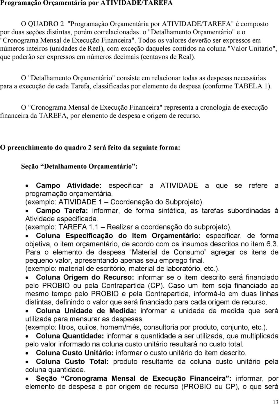 Todos os valores deverão ser expressos em números inteiros (unidades de Real), com exceção daqueles contidos na coluna "Valor Unitário", que poderão ser expressos em números decimais (centavos de