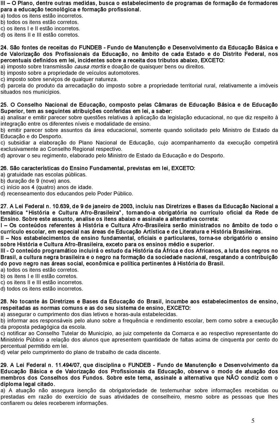 São fontes de receitas do FUNDEB Fundo de Manutenção e Desenvolvimento da Educação Básica e de Valorização dos Profissionais da Educação, no âmbito de cada Estado e do Distrito Federal, nos