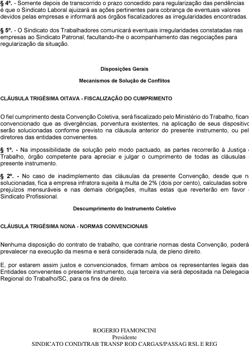 - O Sindicato dos Trabalhadores comunicará eventuais irregularidades constatadas nas empresas ao Sindicato Patronal, facultando-lhe o acompanhamento das negociações para regularização da situação.