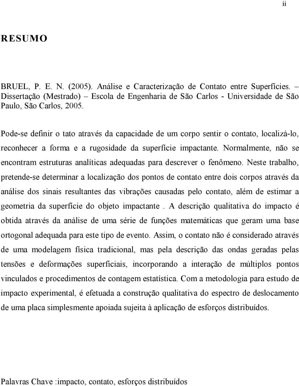 Normalmene não se enconram esruuras analíicas adequadas para descrever o fenômeno.