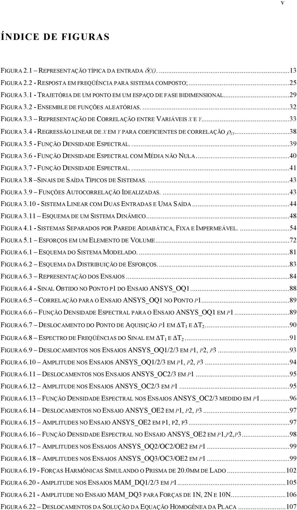 ..38 FIGURA 3.5 - FUNÇÃO DENSIDADE ESPECTRAL...39 FIGURA 3.6 - FUNÇÃO DENSIDADE ESPECTRAL COM MÉDIA NÃO NULA...4 FIGURA 3.7 - FUNÇÃO DENSIDADE ESPECTRAL...4 FIGURA 3.8 SINAIS DE SAÍDA TÍPICOS DE SISTEMAS.