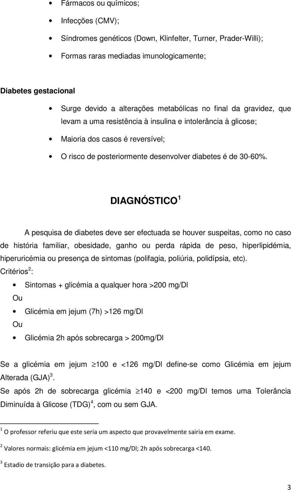 DIAGNÓSTICO 1 A pesquisa de diabetes deve ser efectuada se houver suspeitas, como no caso de história familiar, obesidade, ganho ou perda rápida de peso, hiperlipidémia, hiperuricémia ou presença de