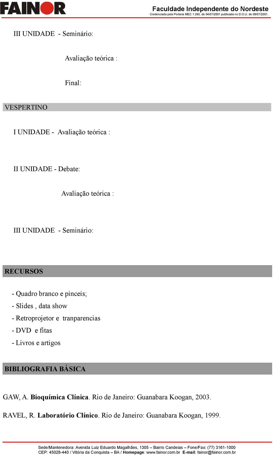 - Retroprojetor e tranparencias - DVD e fitas - Livros e artigos BIBLIOGRAFIA BÁSICA GAW, A.