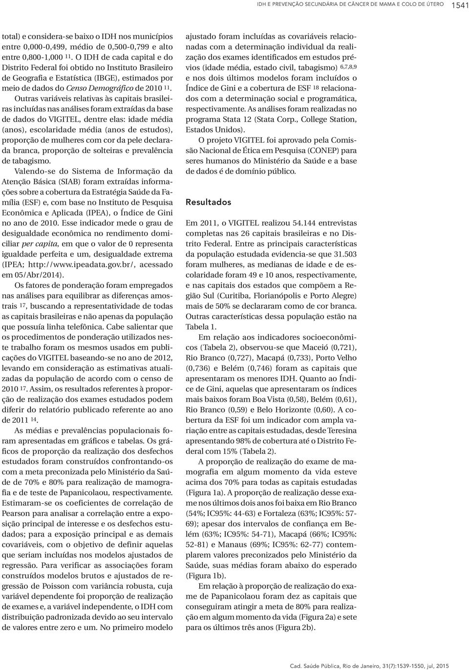 Outras variáveis relativas às capitais brasileiras incluídas nas análises foram extraídas da base de dados do VIGITEL, dentre elas: idade média (anos), escolaridade média (anos de estudos), proporção