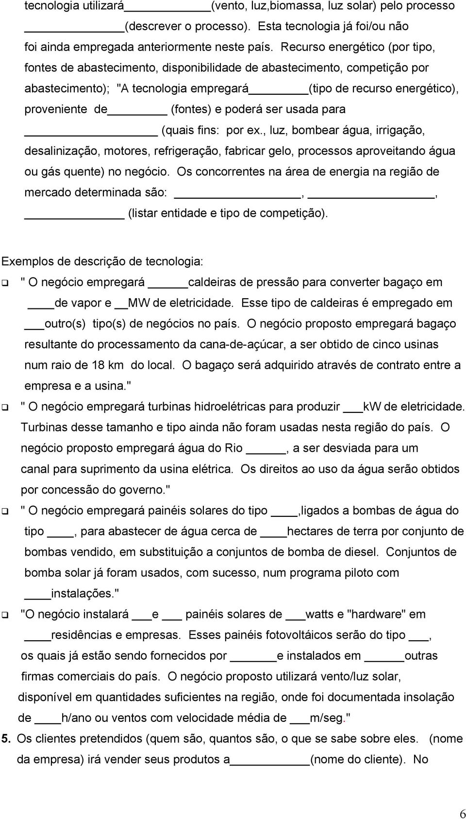 poderá ser usada para (quais fins: por ex., luz, bombear água, irrigação, desalinização, motores, refrigeração, fabricar gelo, processos aproveitando água ou gás quente) no negócio.