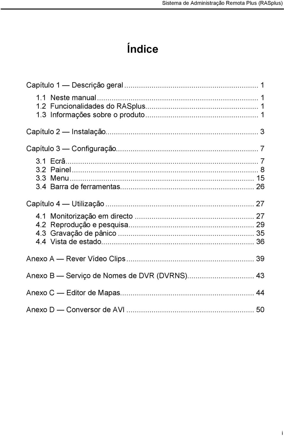 .. 26 Capítulo 4 Utilização... 27 4.1 Monitorização em directo... 27 4.2 Reprodução e pesquisa... 29 4.3 Gravação de pânico... 35 4.4 Vista de estado.