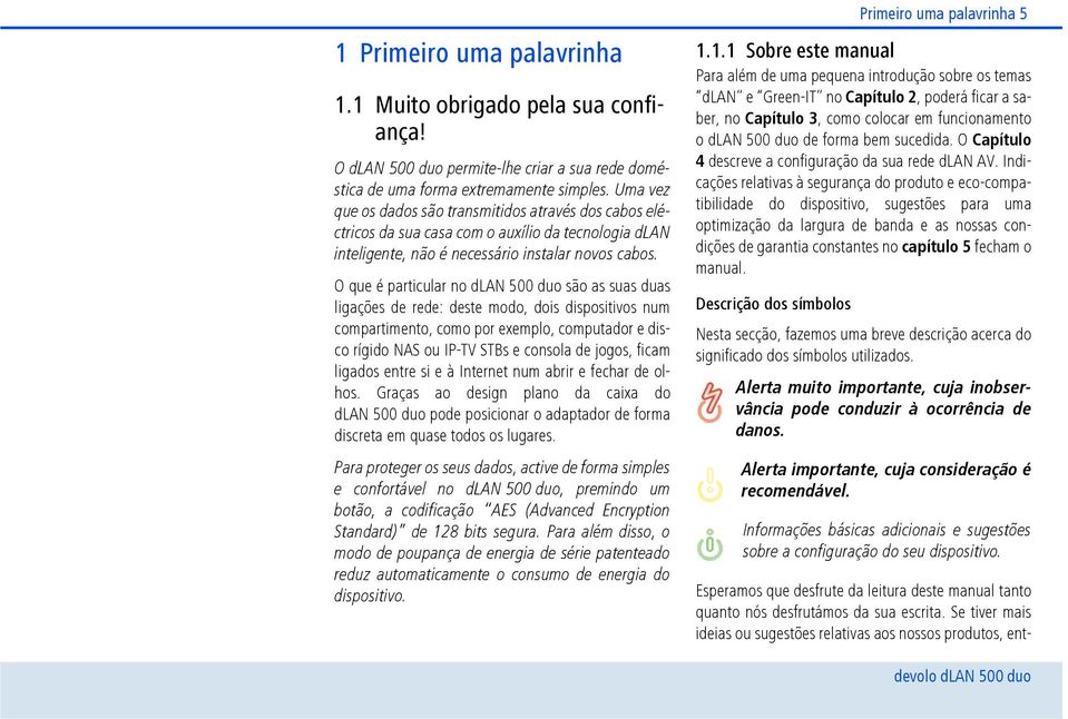 O que é particular no dlan 500 duo são as suas duas ligações de rede: deste modo, dois dispositivos num compartimento, como por exemplo, computador e disco rígido NAS ou IP-TV STBs e consola de