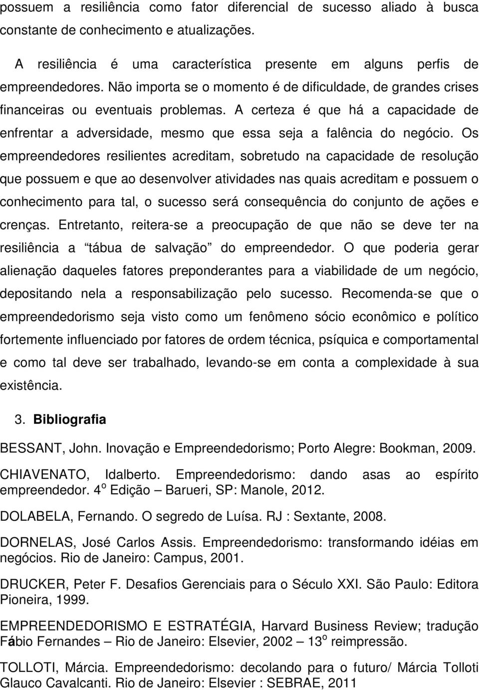 Os empreendedores resilientes acreditam, sobretudo na capacidade de resolução que possuem e que ao desenvolver atividades nas quais acreditam e possuem o conhecimento para tal, o sucesso será