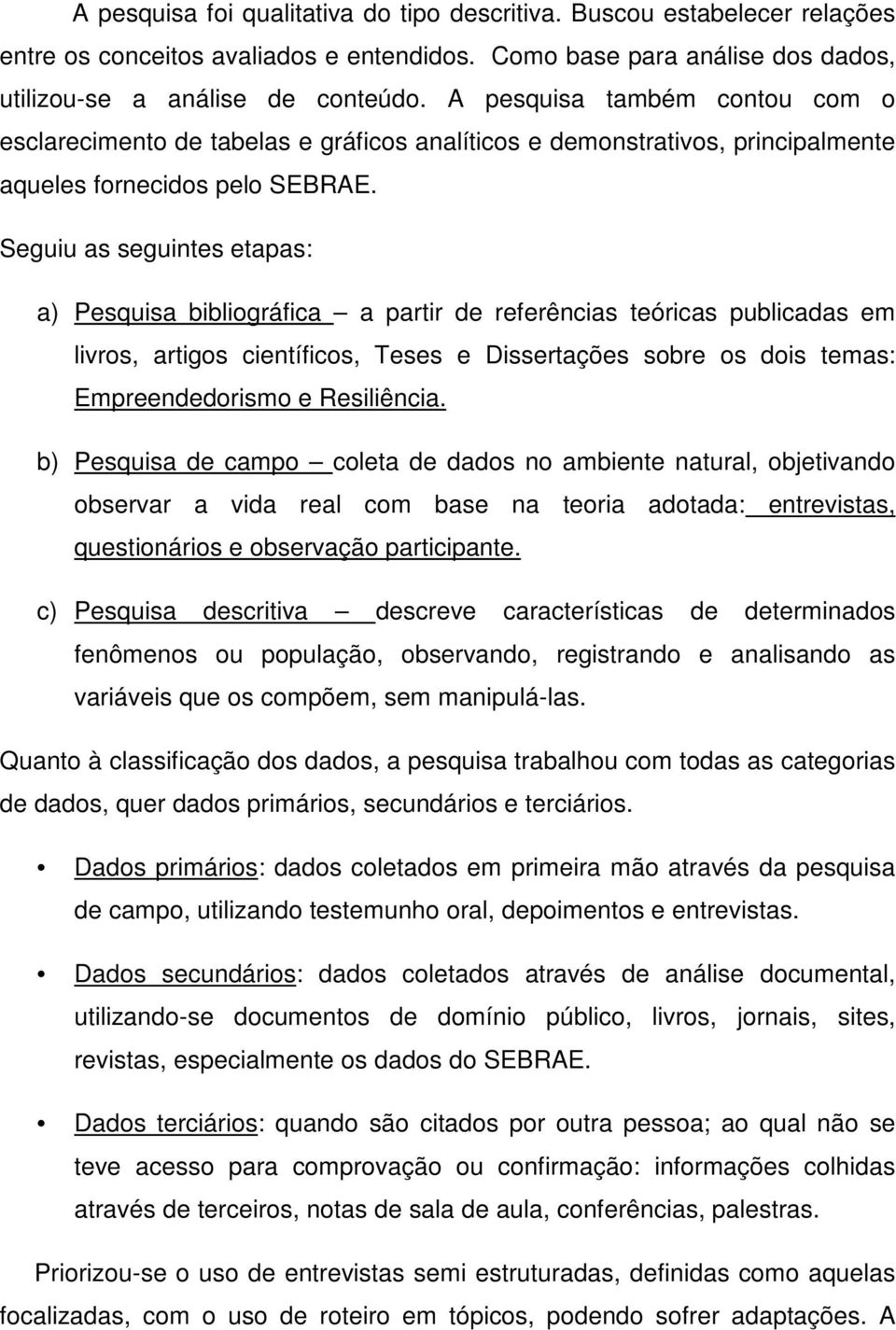 Seguiu as seguintes etapas: a) Pesquisa bibliográfica a partir de referências teóricas publicadas em livros, artigos científicos, Teses e Dissertações sobre os dois temas: Empreendedorismo e