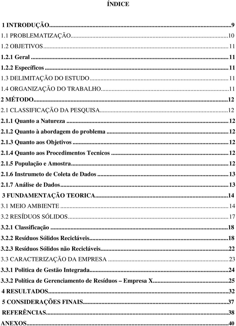 .. 12 2.1.6 Instrumeto de Coleta de Dados... 13 2.1.7 Análise de Dados... 13 3 FUNDAMENTAÇÃO TEORICA...14 3.1 MEIO AMBIENTE... 14 3.2 RESÍDUOS SÓLIDOS... 17 3.2.1 Classificação...18 3.2.2 Resíduos Sólidos Recicláveis.