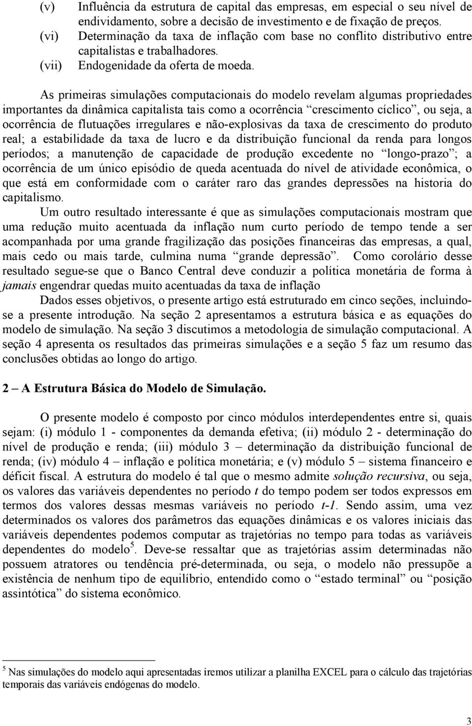 As primeiras simulações compuacionais do modelo revelam algumas propriedades imporanes da dinâmica capialisa ais como a ocorrência crescimeno cíclico, ou seja, a ocorrência de luuações irregulares e