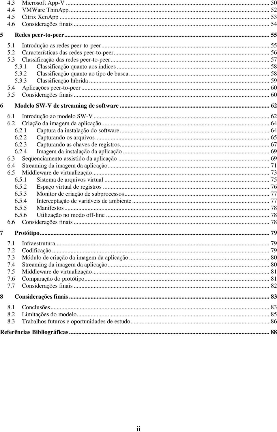 4 Aplicações peer-to-peer... 60 5.5 Considerações finais... 60 6 Modelo SW-V de streaming de software... 62 6.1 Introdução ao modelo SW-V... 62 6.2 Criação da imagem da aplicação... 64 6.2.1 Captura da instalação do software.