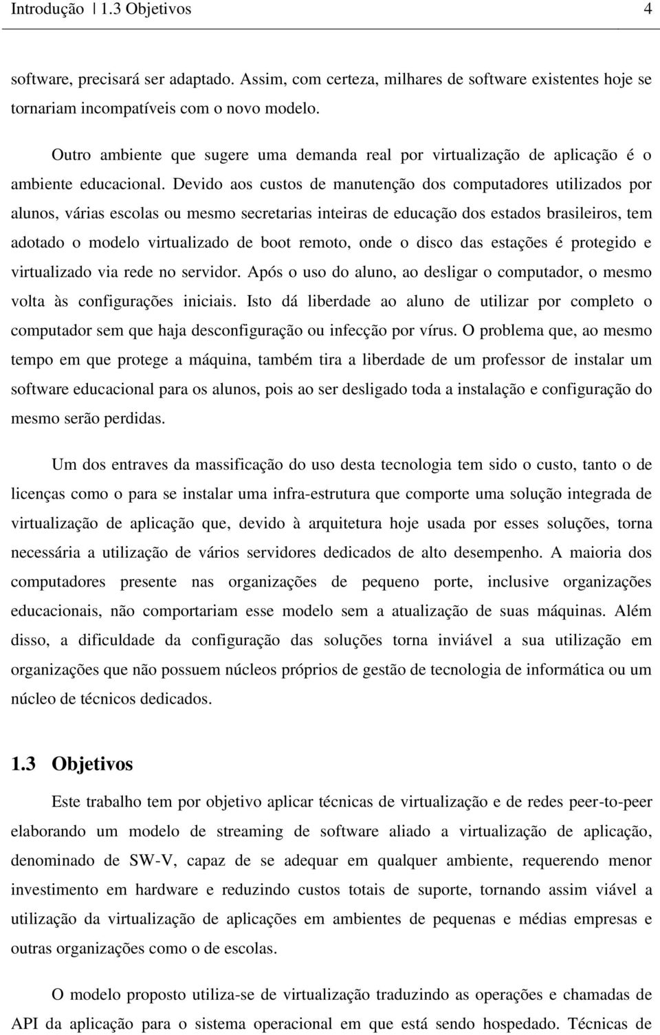 Devido aos custos de manutenção dos computadores utilizados por alunos, várias escolas ou mesmo secretarias inteiras de educação dos estados brasileiros, tem adotado o modelo virtualizado de boot