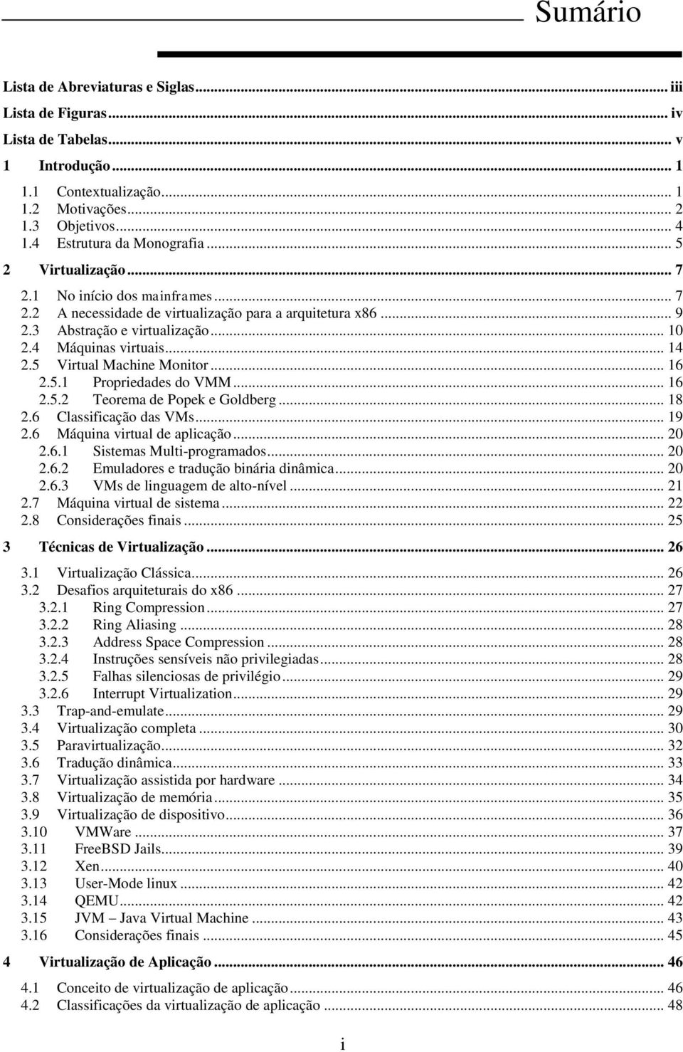 4 Máquinas virtuais... 14 2.5 Virtual Machine Monitor... 16 2.5.1 Propriedades do VMM... 16 2.5.2 Teorema de Popek e Goldberg... 18 2.6 Classificação das VMs... 19 2.6 Máquina virtual de aplicação.
