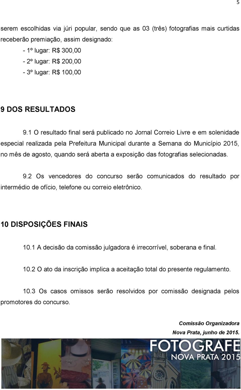 1 O resultado final será publicado no Jornal Correio Livre e em solenidade especial realizada pela Prefeitura Municipal durante a Semana do Município 2015, no mês de agosto, quando será aberta a