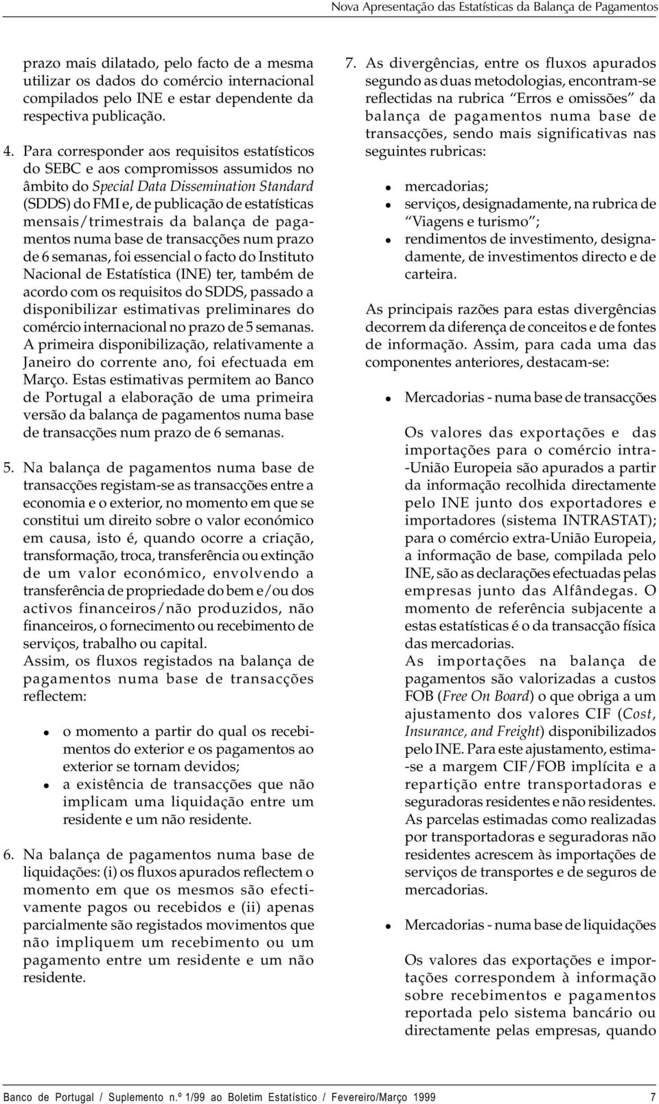 Para corresponder aos requisitos estatísticos do SEBC e aos compromissos assumidos no âmbito do Specia Data Dissemination Standard (SDDS) do FMI e, de pubicação de estatísticas mensais/trimestrais da