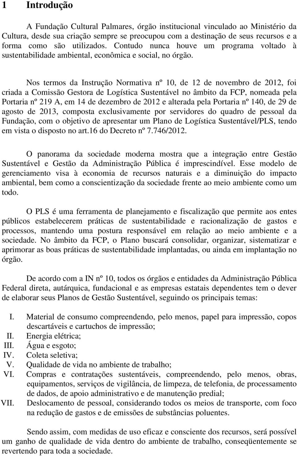 Nos termos da Instrução Normativa nº 10, de 12 de novembro de 2012, foi criada a Comissão Gestora de Logística Sustentável no âmbito da FCP, nomeada pela Portaria nº 219 A, em 14 de dezembro de 2012