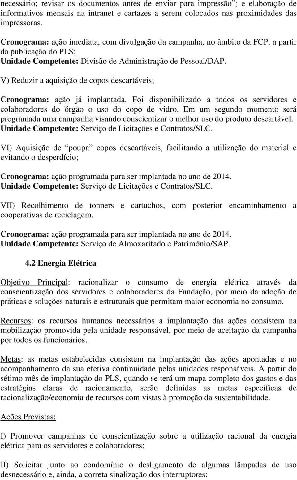 V) Reduzir a aquisição de copos descartáveis; Cronograma: ação já implantada. Foi disponibilizado a todos os servidores e colaboradores do órgão o uso do copo de vidro.