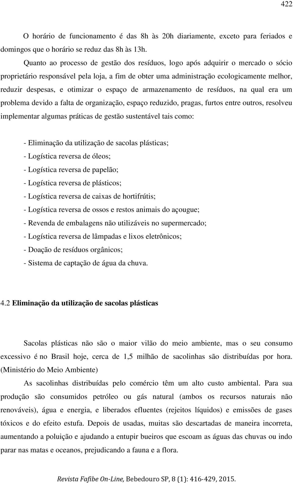 otimizar o espaço de armazenamento de resíduos, na qual era um problema devido a falta de organização, espaço reduzido, pragas, furtos entre outros, resolveu implementar algumas práticas de gestão