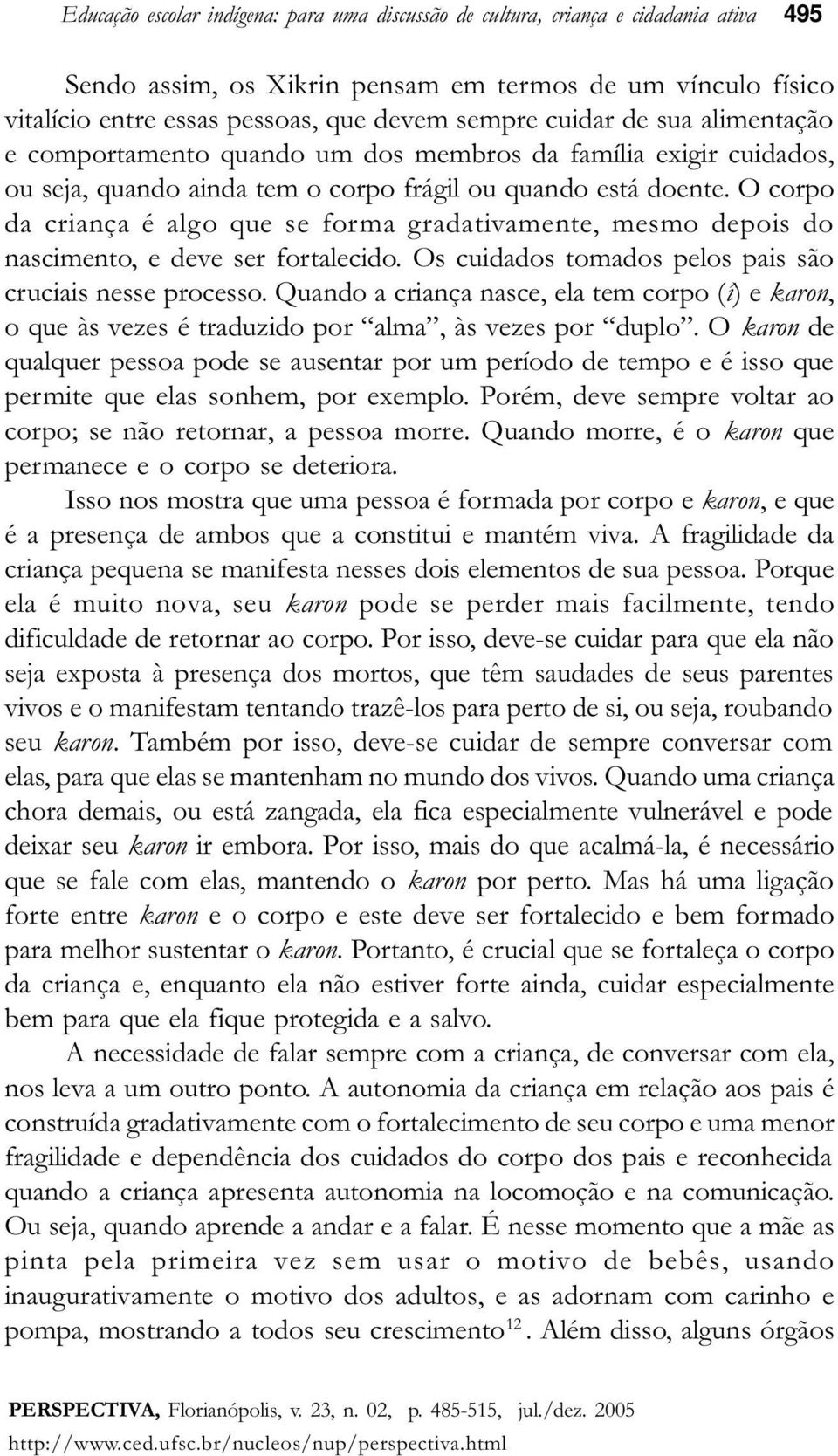 O corpo da criança é algo que se forma gradativamente, mesmo depois do nascimento, e deve ser fortalecido. Os cuidados tomados pelos pais são cruciais nesse processo.