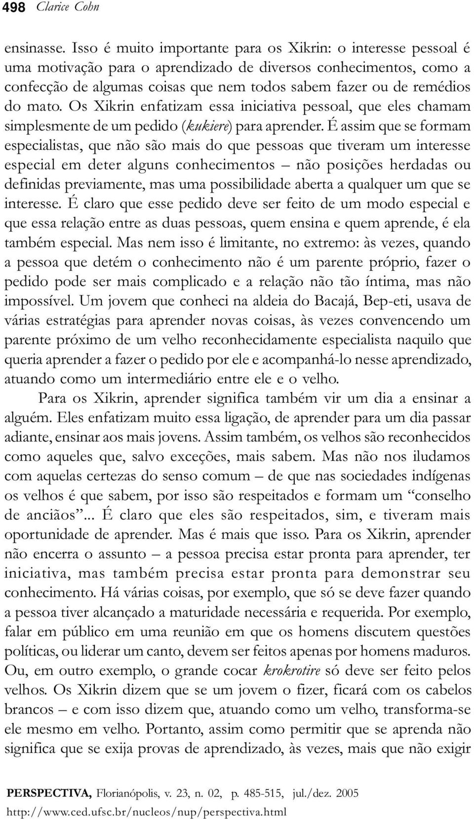 do mato. Os Xikrin enfatizam essa iniciativa pessoal, que eles chamam simplesmente de um pedido (kukiere) para aprender.