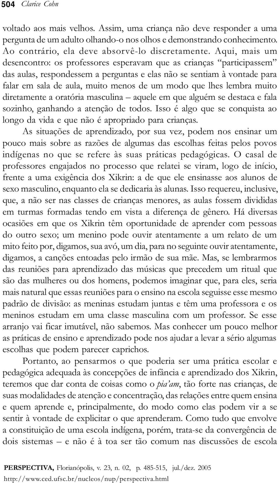 modo que lhes lembra muito diretamente a oratória masculina aquele em que alguém se destaca e fala sozinho, ganhando a atenção de todos.