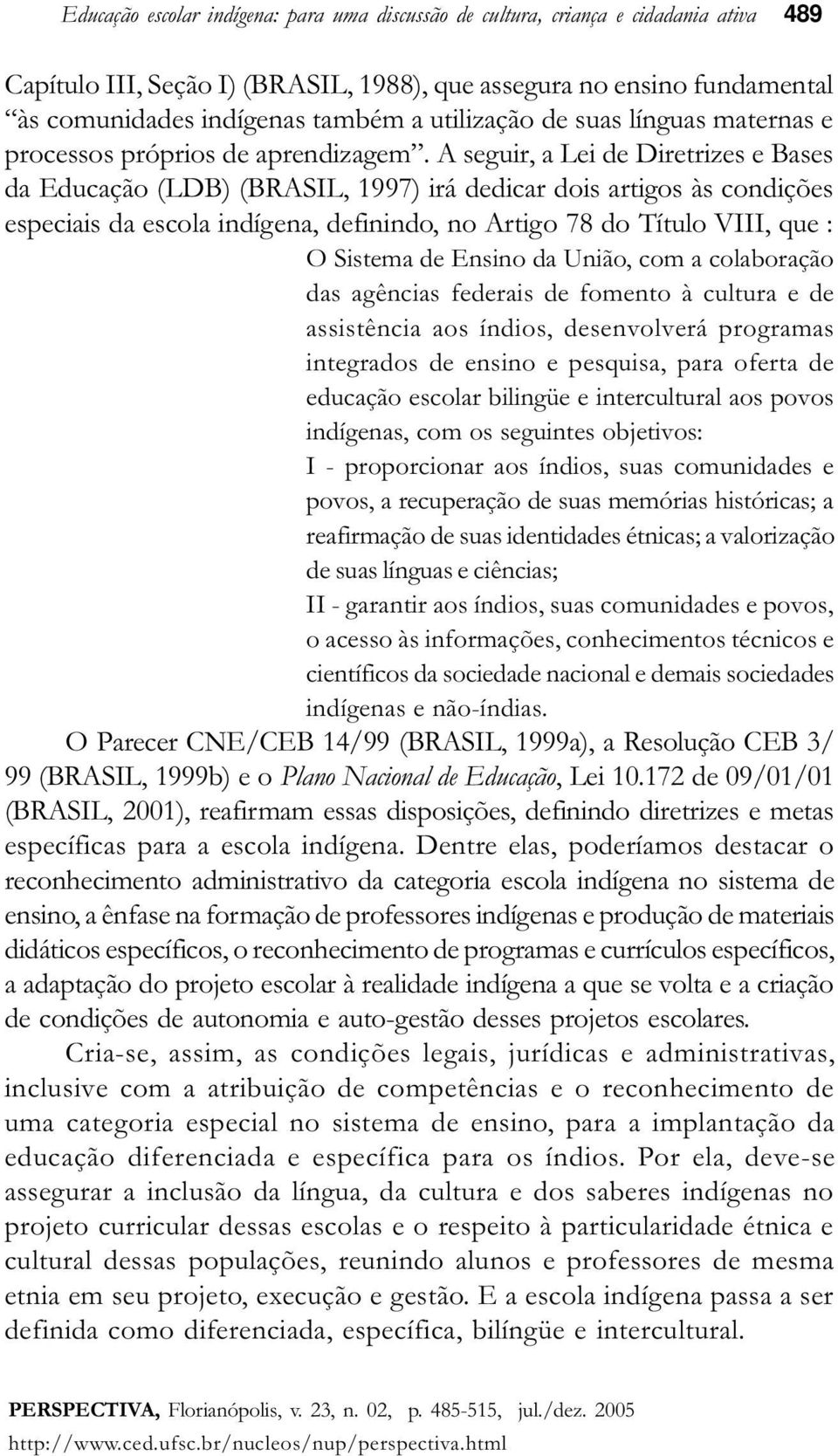 A seguir, a Lei de Diretrizes e Bases da Educação (LDB) (BRASIL, 1997) irá dedicar dois artigos às condições especiais da escola indígena, definindo, no Artigo 78 do Título VIII, que : O Sistema de