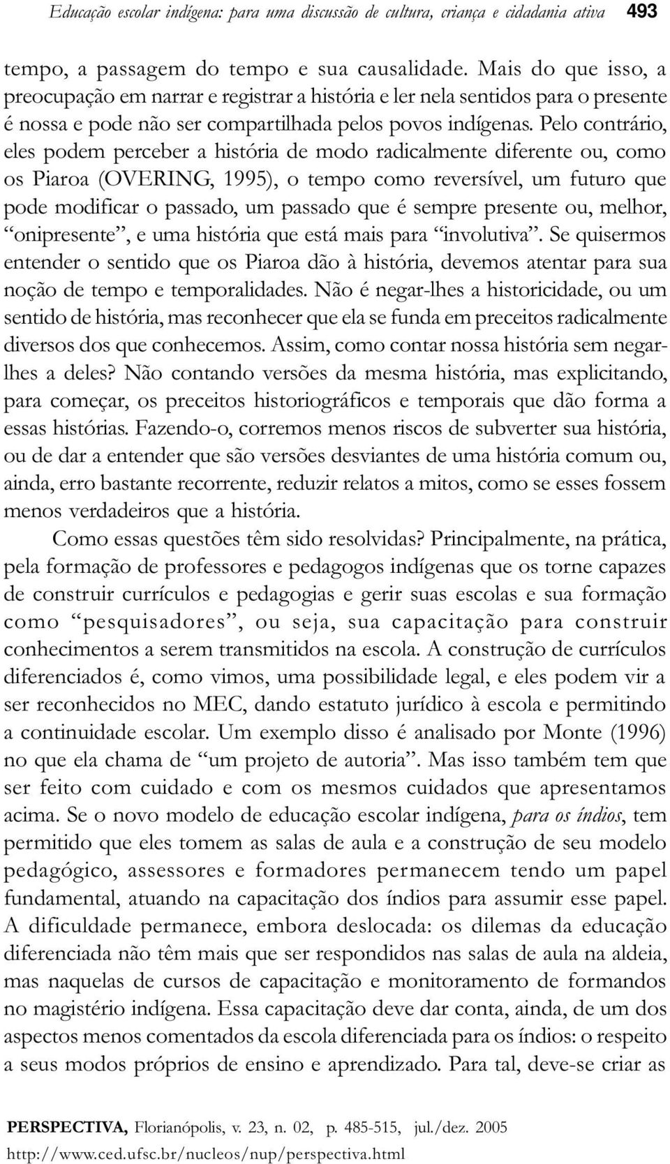 Pelo contrário, eles podem perceber a história de modo radicalmente diferente ou, como os Piaroa (OVERING, 1995), o tempo como reversível, um futuro que pode modificar o passado, um passado que é