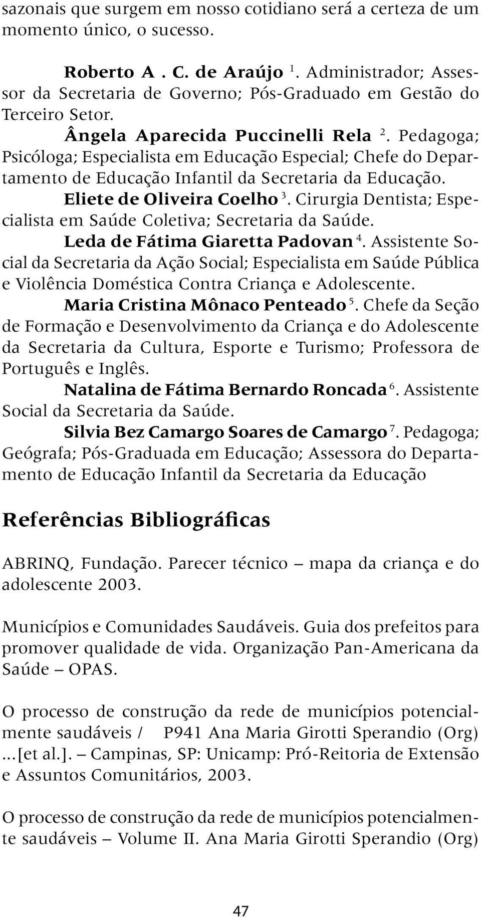 Pedagoga; Psicóloga; Especialista em Educação Especial; Chefe do Departamento de Educação Infantil da Secretaria da Educação. Eliete de Oliveira Coelho 3.