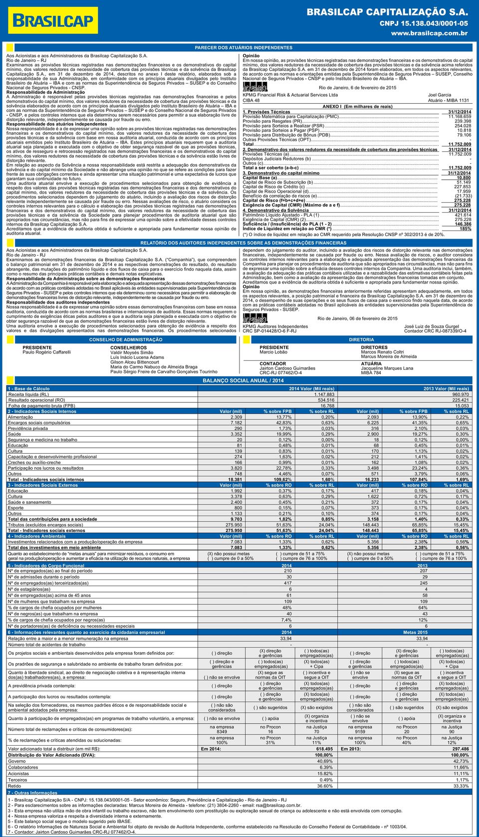 , em 31 de dezembro de 2014, descritos no anexo I deste relatório, elaborados sob a responsabilidade de sua Administração, em conformidade com os princípios atuariais divulgados pelo Instituto