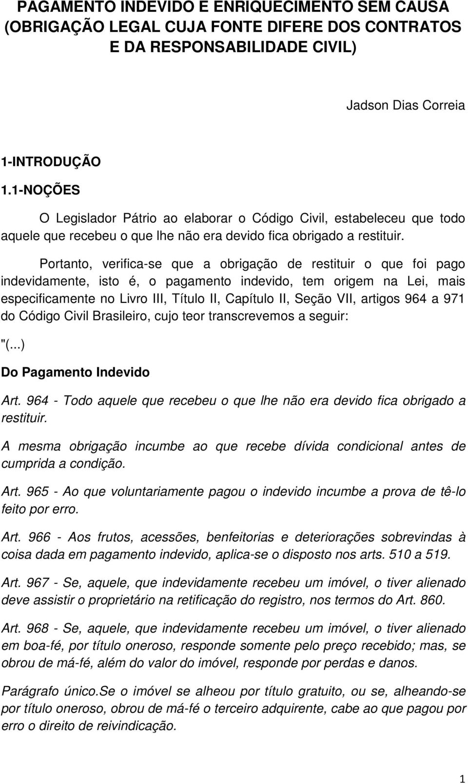 Portanto, verifica-se que a obrigação de restituir o que foi pago indevidamente, isto é, o pagamento indevido, tem origem na Lei, mais especificamente no Livro III, Título II, Capítulo II, Seção VII,