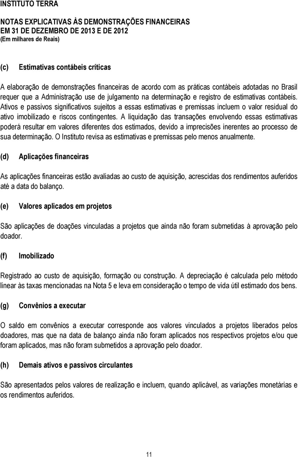 A liquidação das transações envolvendo essas estimativas poderá resultar em valores diferentes dos estimados, devido a imprecisões inerentes ao processo de sua determinação.