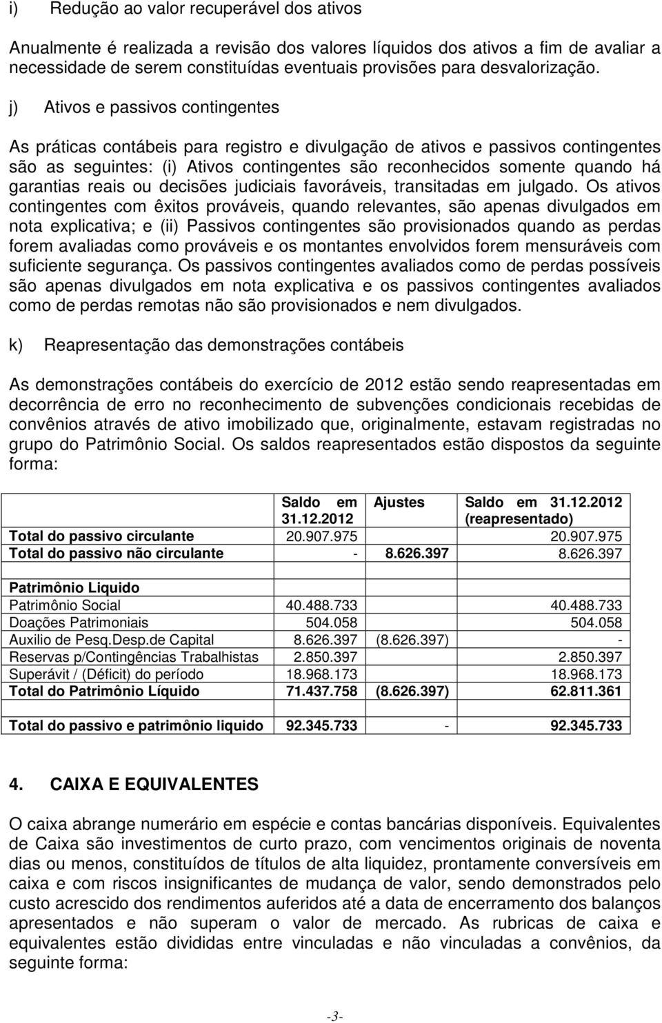 j) Ativos e passivos contingentes As práticas contábeis para registro e divulgação de ativos e passivos contingentes são as seguintes: (i) Ativos contingentes são reconhecidos somente quando há