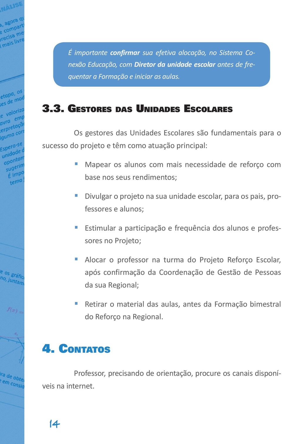 base nos seus rendimentos; Divulgar o projeto na sua unidade escolar, para os pais, professores e alunos; Estimular a participação e frequência dos alunos e professores no Projeto; Alocar o professor