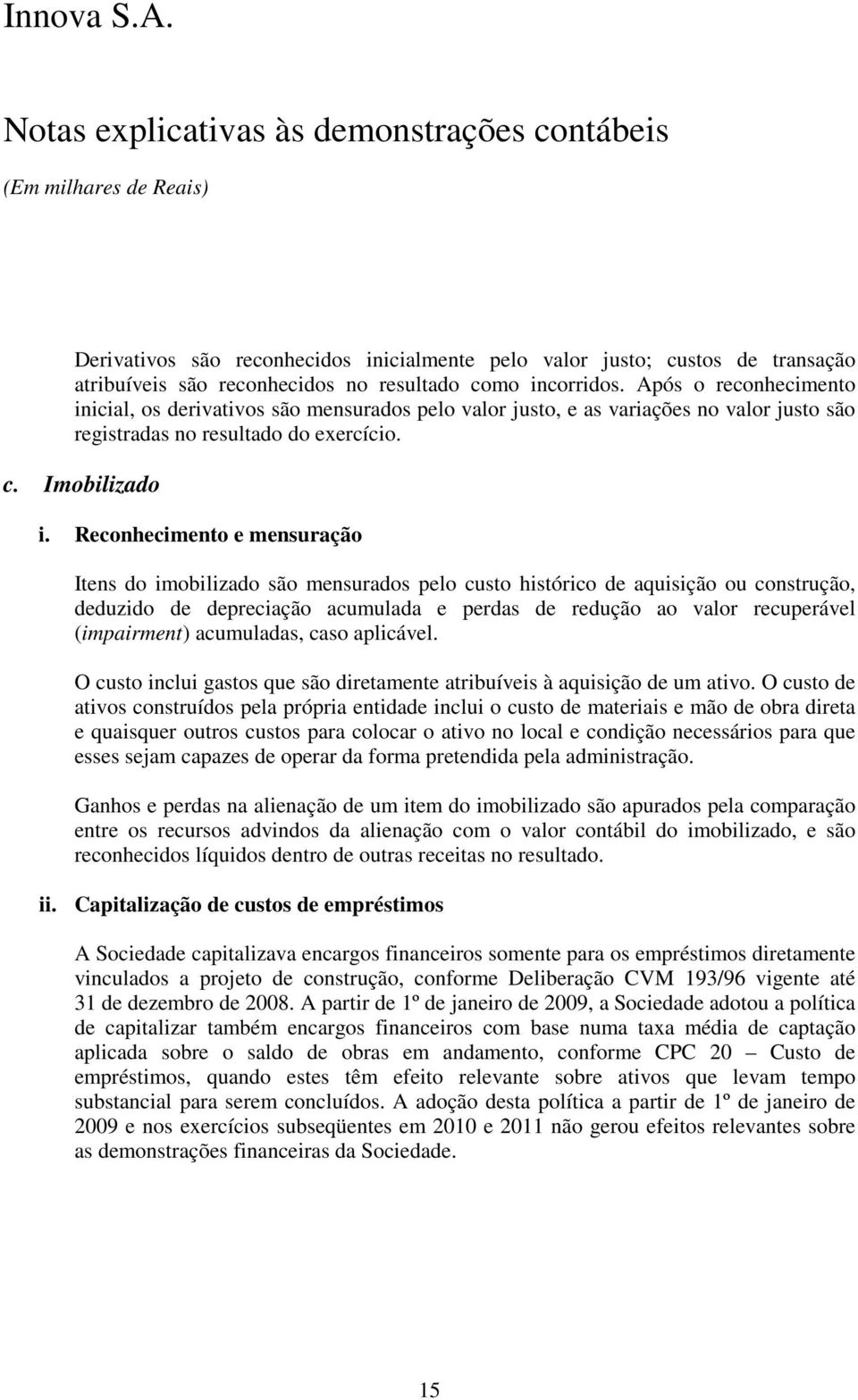 Reconhecimento e mensuração Itens do imobilizado são mensurados pelo custo histórico de aquisição ou construção, deduzido de depreciação acumulada e perdas de redução ao valor recuperável