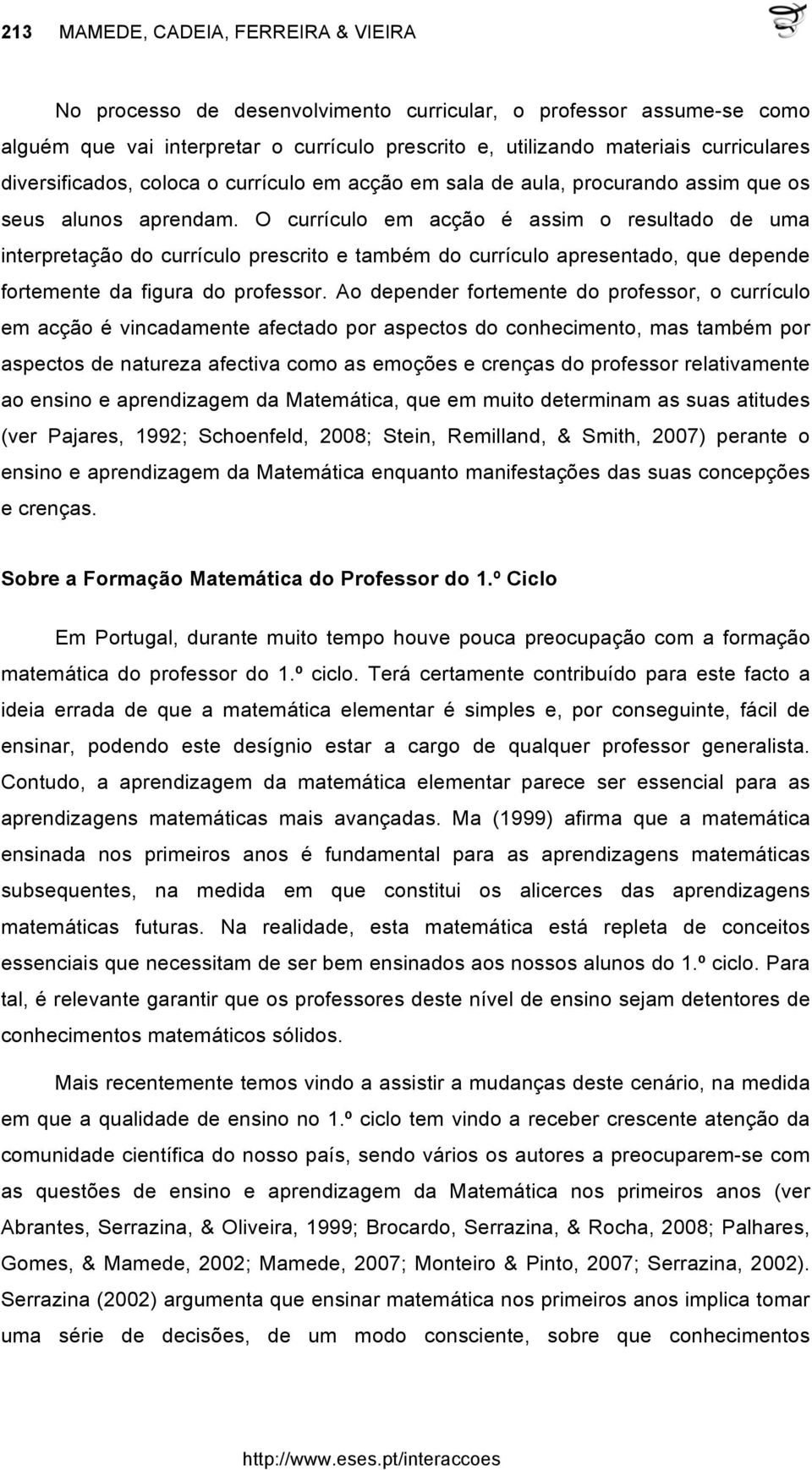 O currículo em acção é assim o resultado de uma interpretação do currículo prescrito e também do currículo apresentado, que depende fortemente da figura do professor.