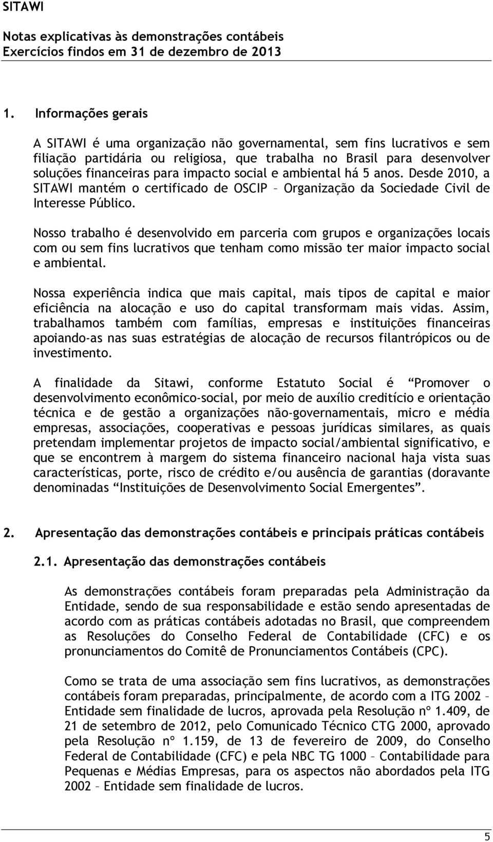 Nosso trabalho é desenvolvido em parceria com grupos e organizações locais com ou sem fins lucrativos que tenham como missão ter maior impacto social e ambiental.