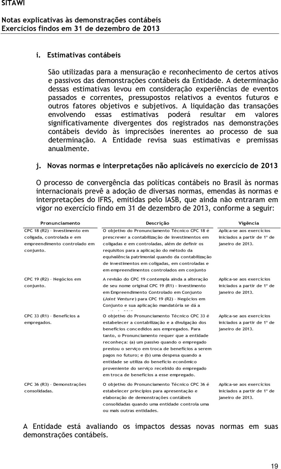 A liquidação das transações envolvendo essas estimativas poderá resultar em valores significativamente divergentes dos registrados nas demonstrações contábeis devido às imprecisões inerentes ao