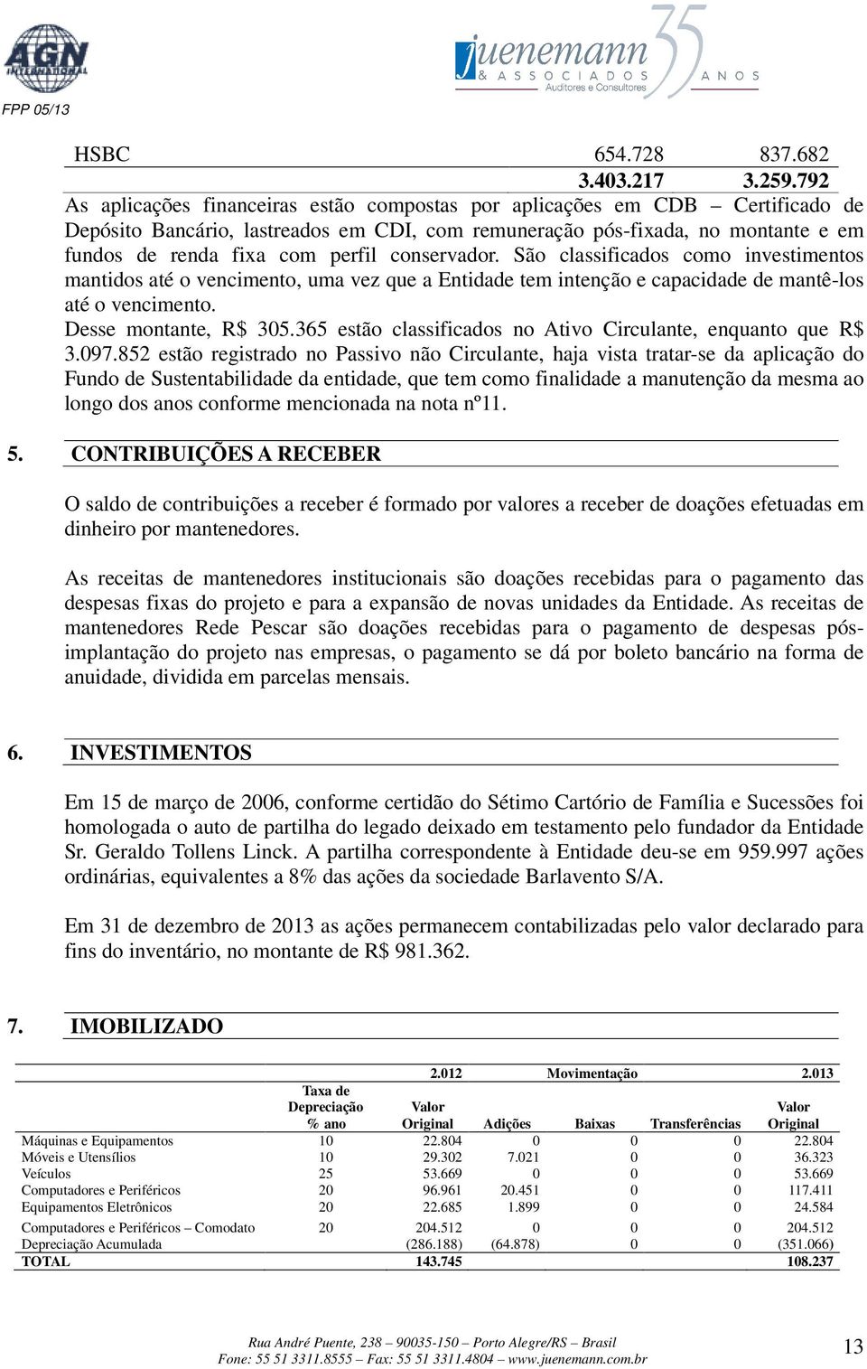 conservador. São classificados como investimentos mantidos até o vencimento, uma vez que a Entidade tem intenção e capacidade de mantê-los até o vencimento. Desse montante, R$ 305.