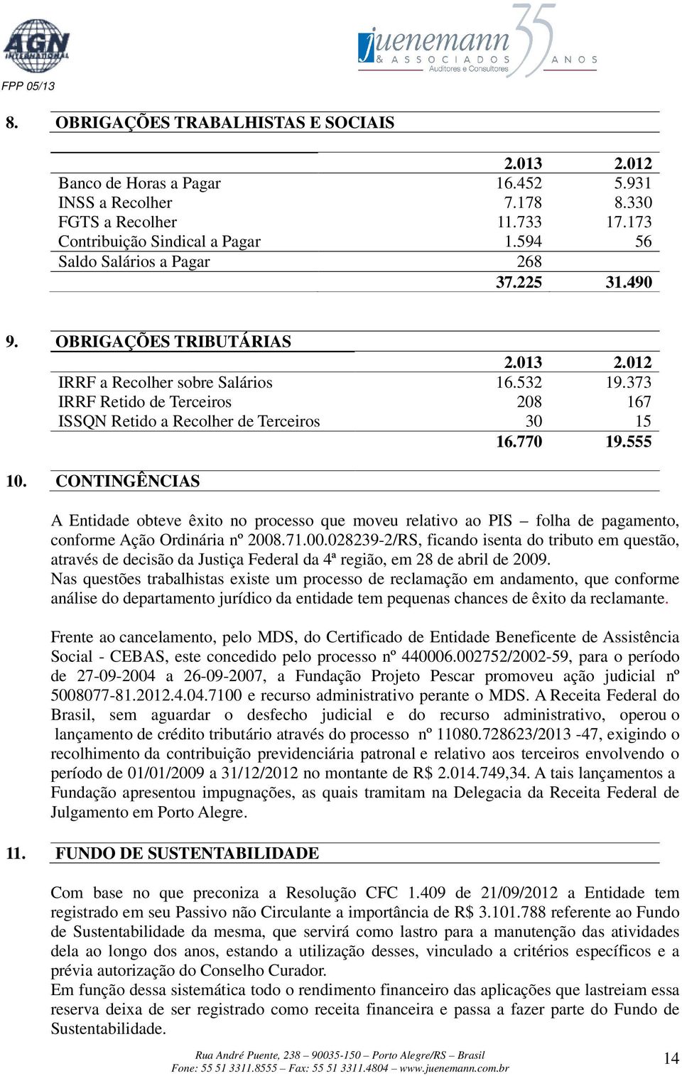 CONTINGÊNCIAS A Entidade obteve êxito no processo que moveu relativo ao PIS folha de pagamento, conforme Ação Ordinária nº 2008