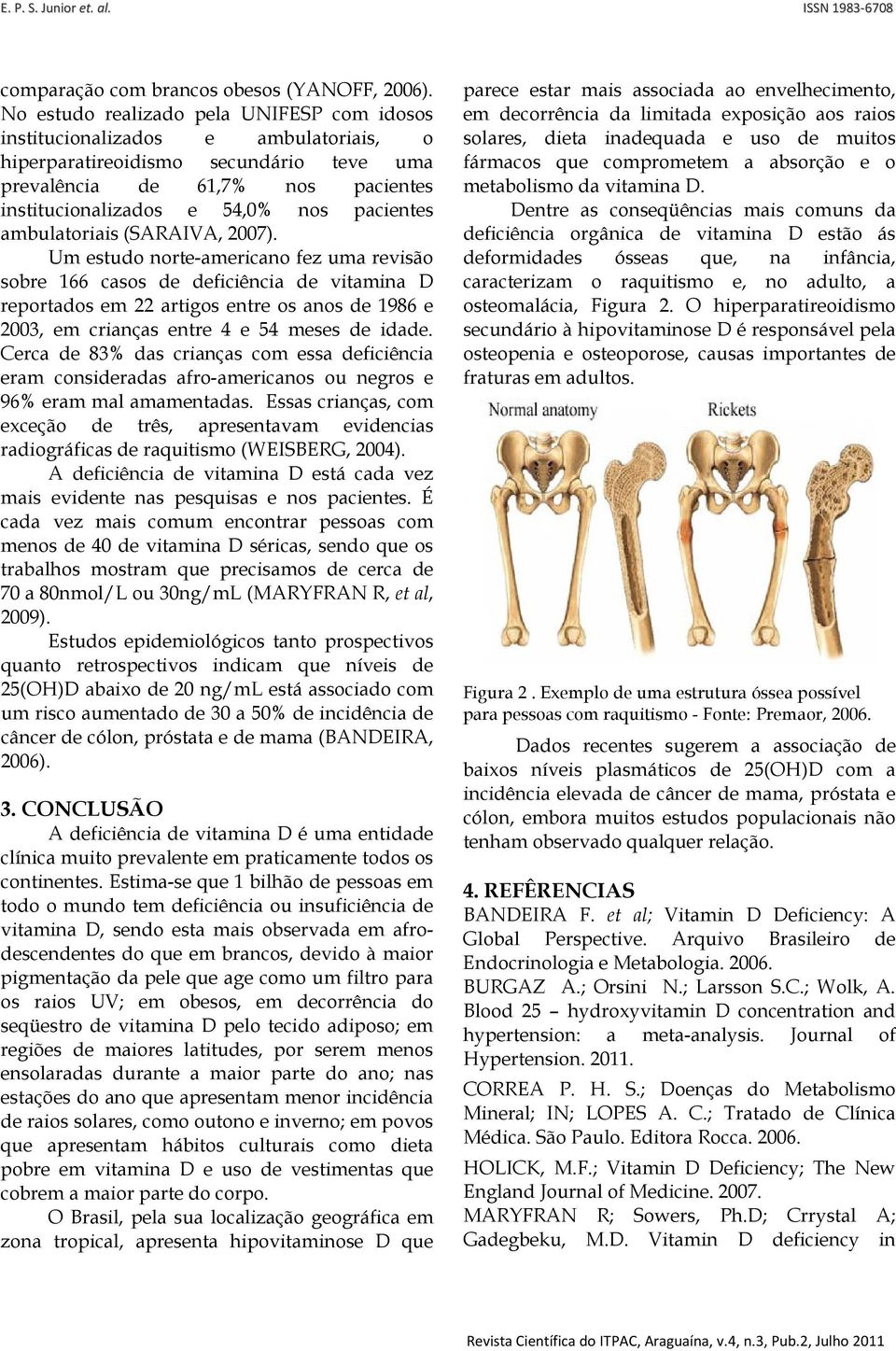 Um estudo norte-americano fez uma revisão sobre 166 casos de deficiência de vitamina D reportados em 22 artigos entre os anos de 1986 e 2003, em crianças entre 4 e 54 meses de idade.