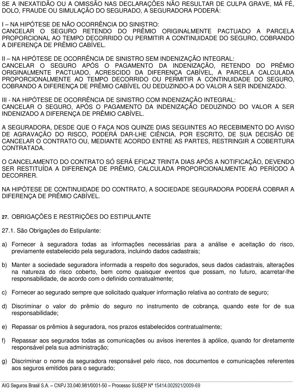 II NA HIPÓTESE DE OCORRÊNCIA DE SINISTRO SEM INDENIZAÇÃO INTEGRAL: CANCELAR O SEGURO APÓS O PAGAMENTO DA INDENIZAÇÃO, RETENDO DO PRÊMIO ORIGINALMENTE PACTUADO, ACRESCIDO DA DIFERENÇA CABÍVEL, A