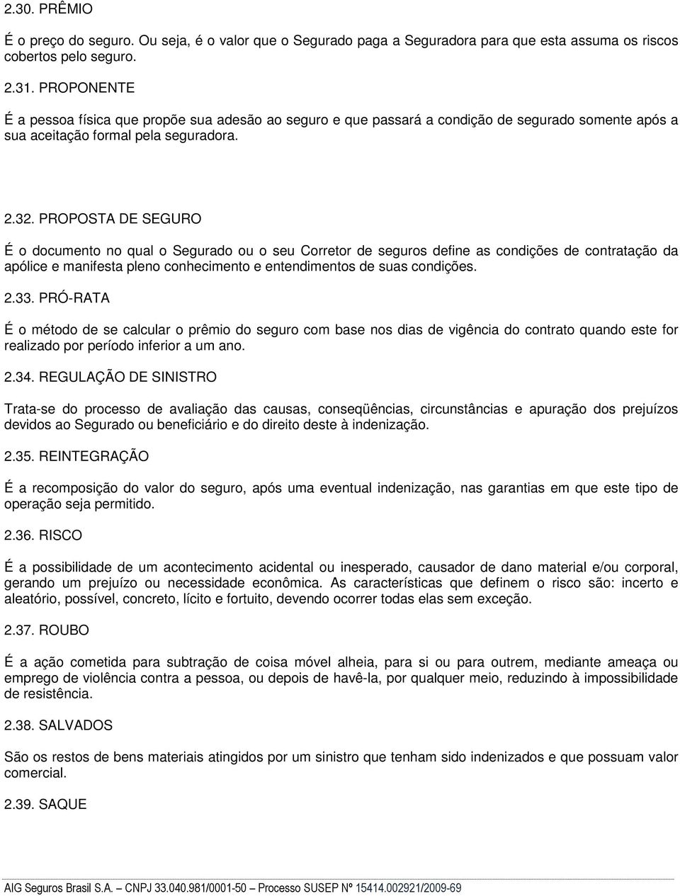 PROPOSTA DE SEGURO É o documento no qual o Segurado ou o seu Corretor de seguros define as condições de contratação da apólice e manifesta pleno conhecimento e entendimentos de suas condições. 2.33.