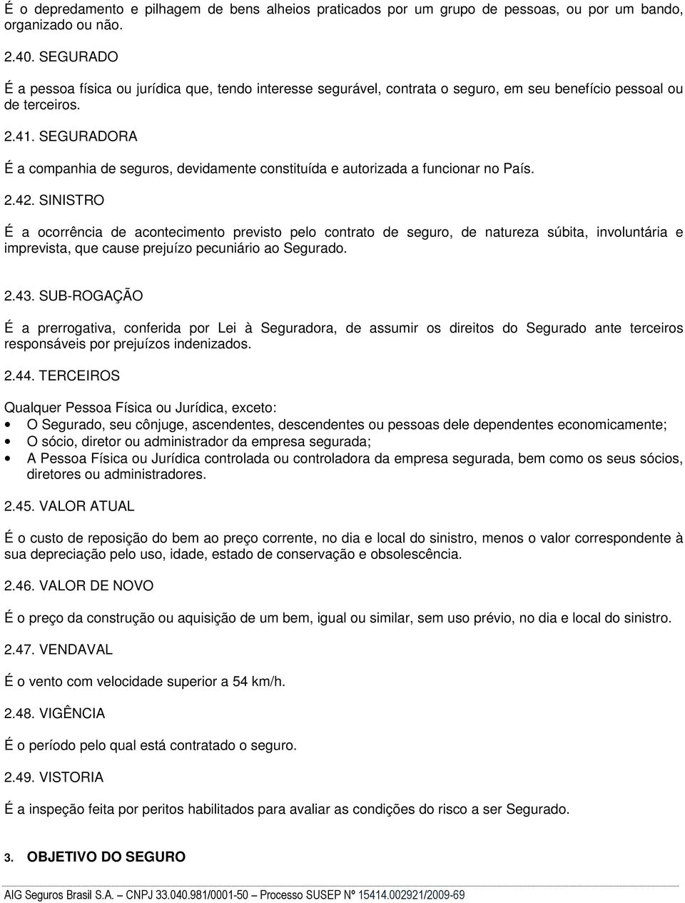 SEGURADORA É a companhia de seguros, devidamente constituída e autorizada a funcionar no País. 2.42.