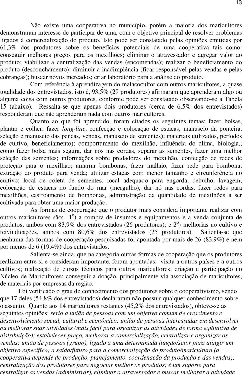 Isto pode ser constatado pelas opiniões emitidas por 61,3% dos produtores sobre os benefícios potenciais de uma cooperativa tais como: conseguir melhores preços para os mexilhões; eliminar o