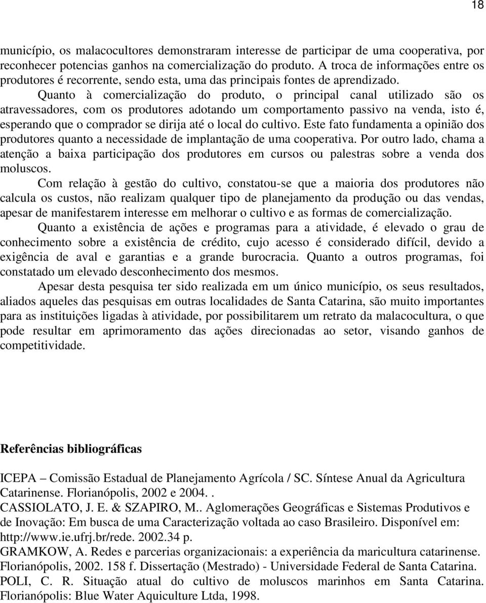 Quanto à comercialização do produto, o principal canal utilizado são os atravessadores, com os produtores adotando um comportamento passivo na venda, isto é, esperando que o comprador se dirija até o