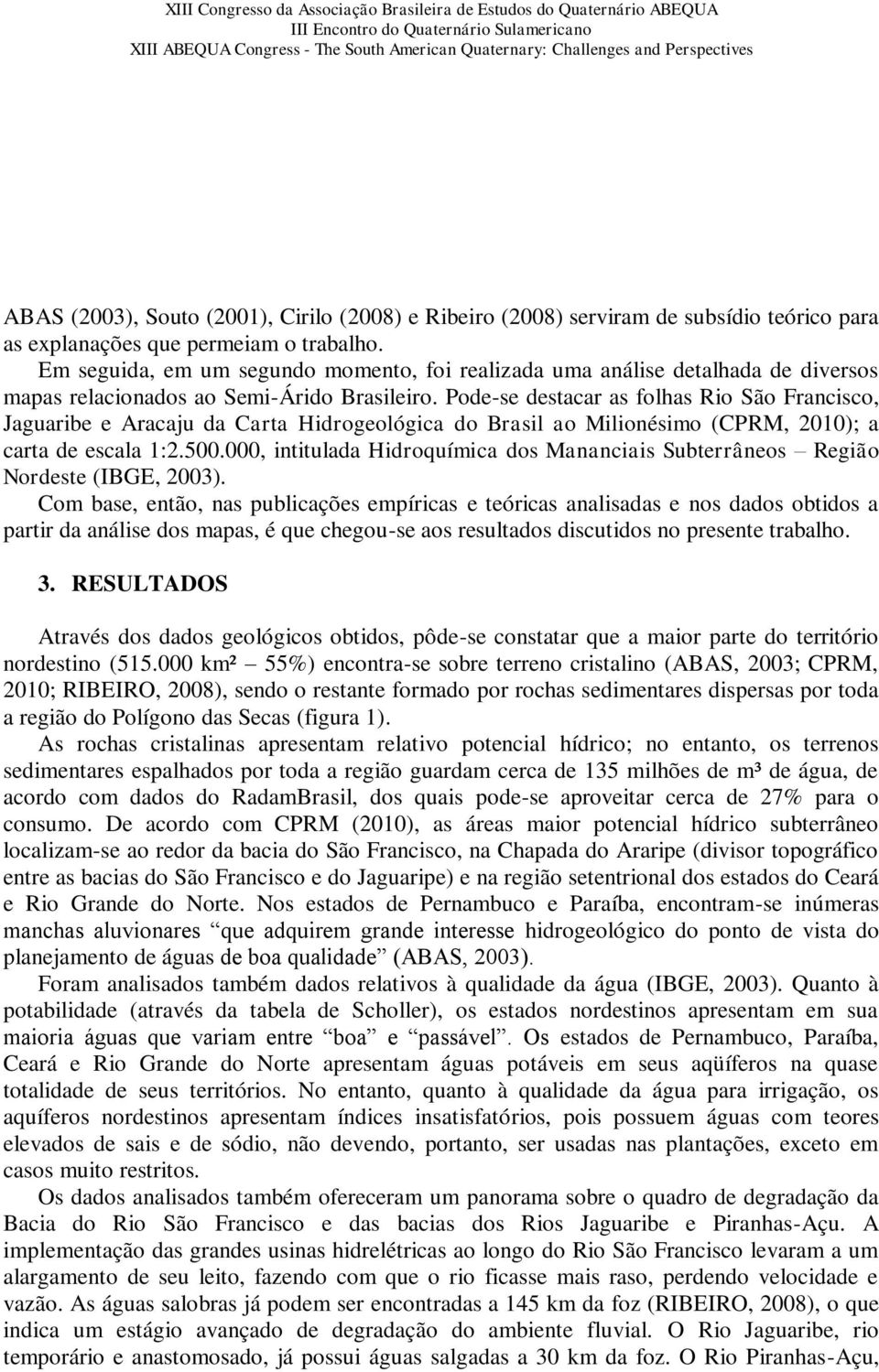 Pode-se destacar as folhas Rio São Francisco, Jaguaribe e Aracaju da Carta Hidrogeológica do Brasil ao Milionésimo (CPRM, 2010); a carta de escala 1:2.500.